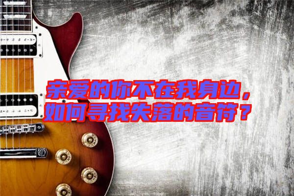 親愛的你不在我身邊，如何尋找失落的音符？