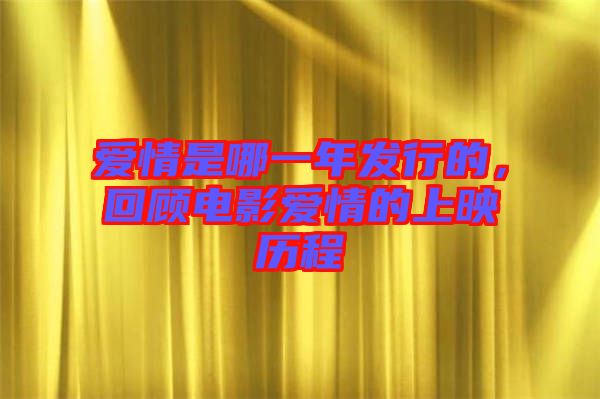 愛情是哪一年發(fā)行的，回顧電影愛情的上映歷程