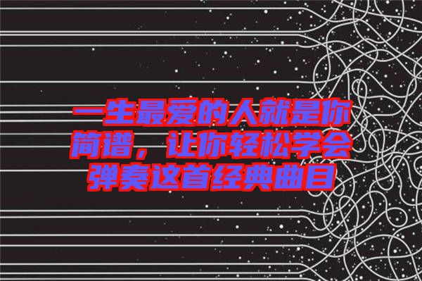 一生最愛的人就是你簡譜，讓你輕松學會彈奏這首經(jīng)典曲目