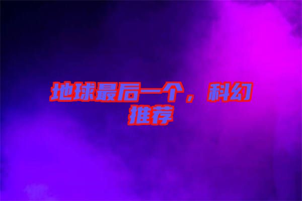 地球最后一個，科幻推薦