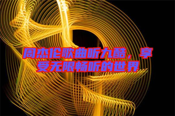 周杰倫歌曲聽九酷，享受無限暢聽的世界