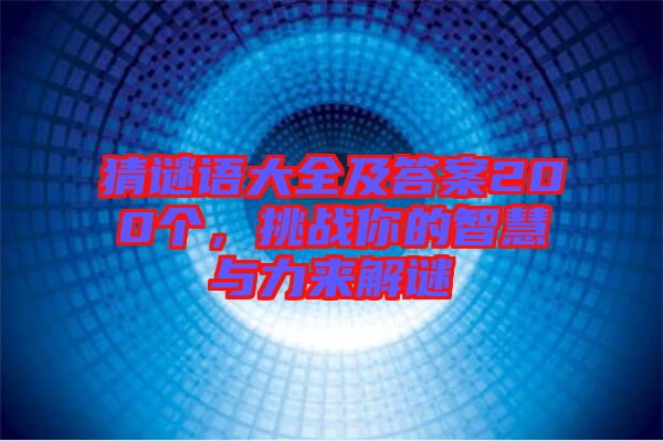 猜謎語(yǔ)大全及答案200個(gè)，挑戰(zhàn)你的智慧與力來(lái)解謎