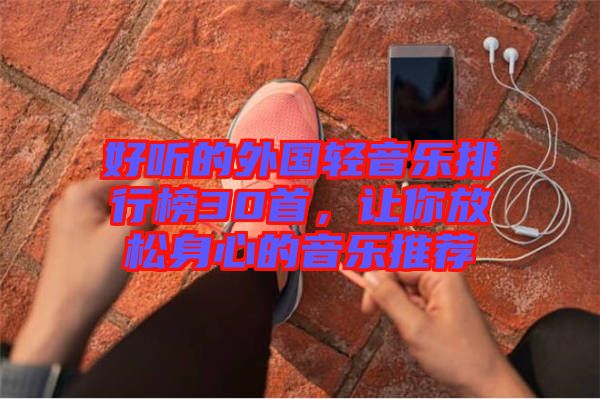 好聽的外國輕音樂排行榜30首，讓你放松身心的音樂推薦