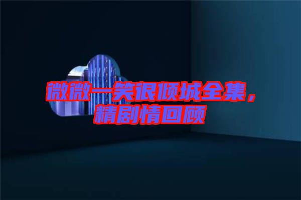 微微一笑很傾城全集，精劇情回顧