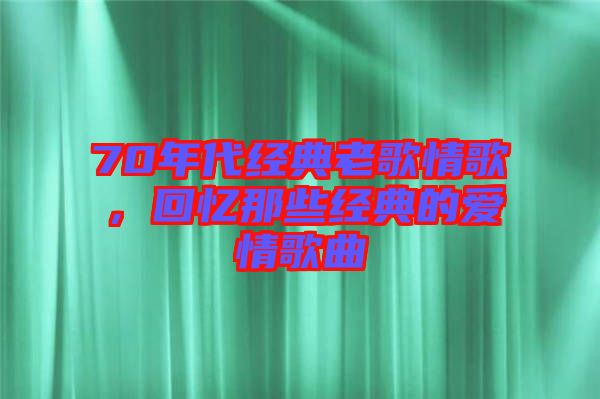 70年代經(jīng)典老歌情歌，回憶那些經(jīng)典的愛情歌曲