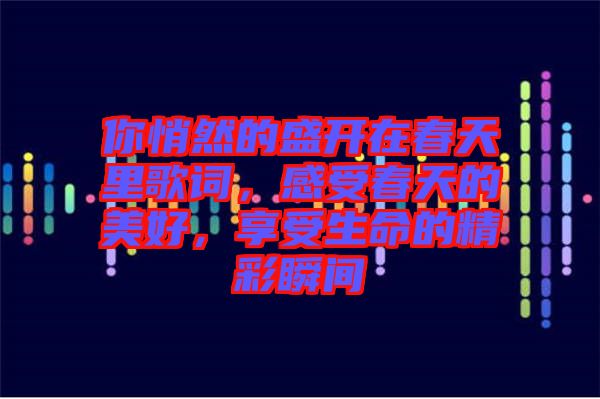 你悄然的盛開在春天里歌詞，感受春天的美好，享受生命的精彩瞬間