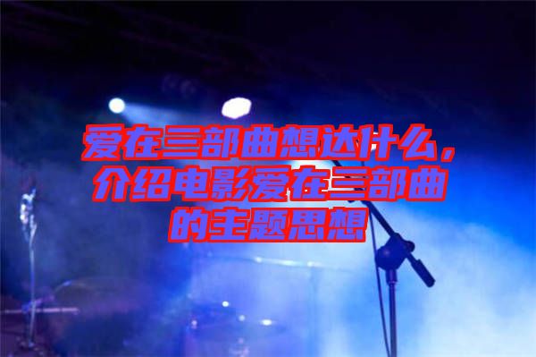 愛在三部曲想達(dá)什么，介紹電影愛在三部曲的主題思想