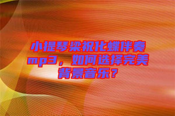 小提琴梁?；樽鄊p3，如何選擇完美背景音樂？