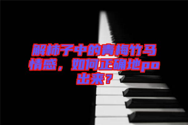 解柿子中的青梅竹馬情感，如何正確地po出來？