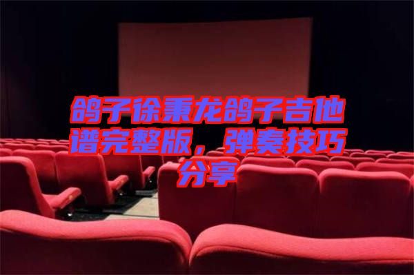 鴿子徐秉龍鴿子吉他譜完整版，彈奏技巧分享