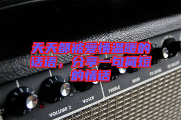 天天都被愛情溫暖的話語，分享一句簡(jiǎn)短的情話