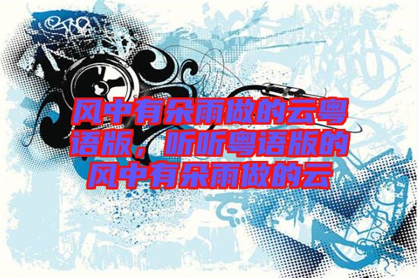 風(fēng)中有朵雨做的云粵語(yǔ)版，聽聽粵語(yǔ)版的風(fēng)中有朵雨做的云