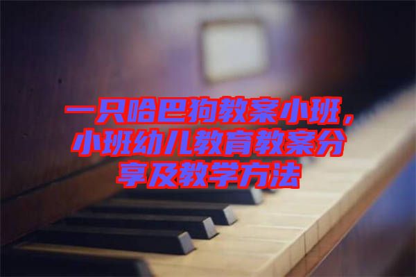 一只哈巴狗教案小班，小班幼兒教育教案分享及教學(xué)方法