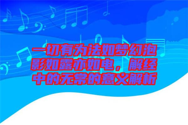 一切有為法如夢幻泡影如露亦如電，解經(jīng)中的無常的意義解析