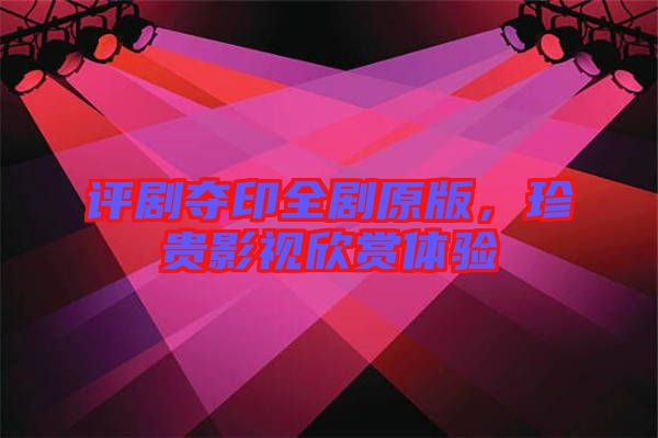 評劇奪印全劇原版，珍貴影視欣賞體驗