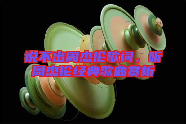 說不出周杰倫歌詞，聽周杰倫經(jīng)典歌曲賞析