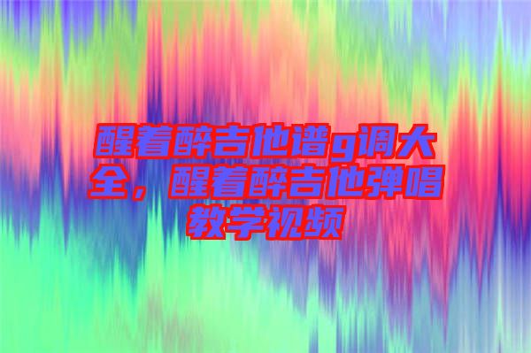 醒著醉吉他譜g調(diào)大全，醒著醉吉他彈唱教學(xué)視頻