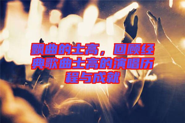 飄曲的士高，回顧經(jīng)典歌曲士高的演唱歷程與成就