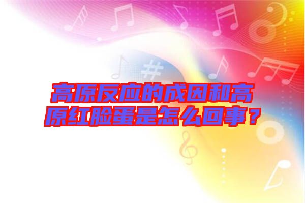 高原反應(yīng)的成因和高原紅臉蛋是怎么回事？