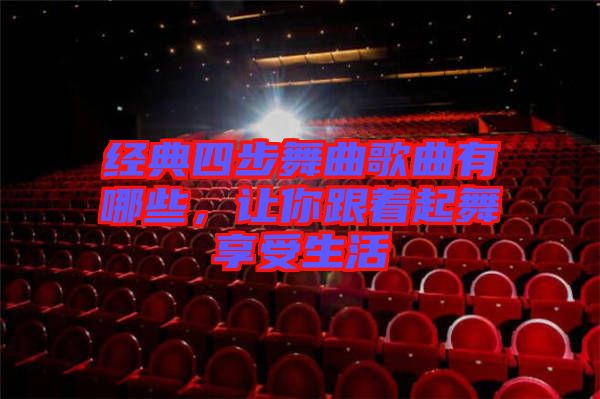 經典四步舞曲歌曲有哪些，讓你跟著起舞享受生活
