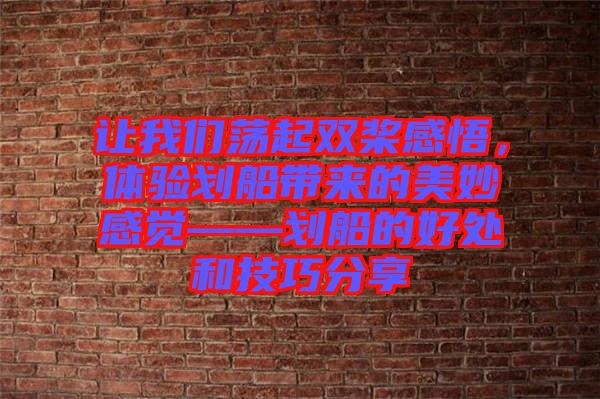 讓我們蕩起雙槳感悟，體驗(yàn)劃船帶來的美妙感覺——?jiǎng)澊暮锰幒图记煞窒? width=