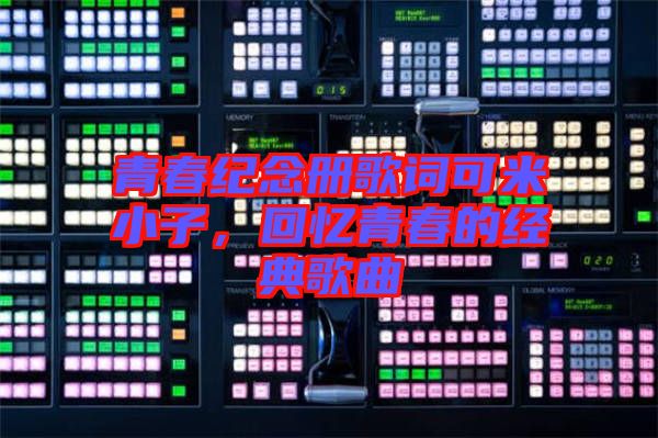 青春紀(jì)念冊歌詞可米小子，回憶青春的經(jīng)典歌曲