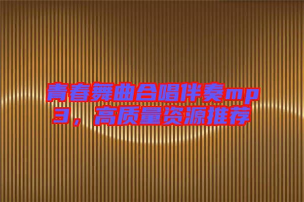 青春舞曲合唱伴奏mp3，高質(zhì)量資源推薦
