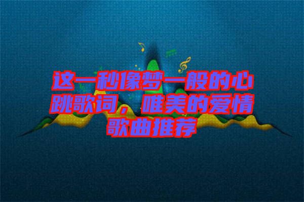 這一秒像夢(mèng)一般的心跳歌詞，唯美的愛(ài)情歌曲推薦