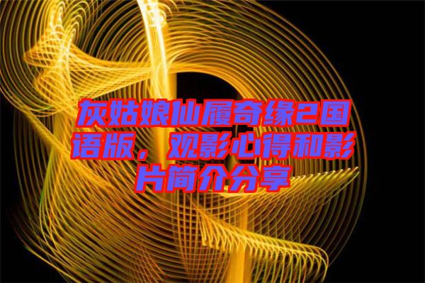 灰姑娘仙履奇緣2國(guó)語(yǔ)版，觀影心得和影片簡(jiǎn)介分享