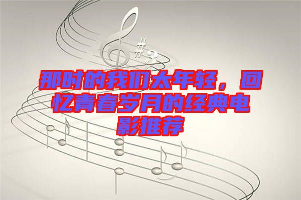 那時(shí)的我們太年輕，回憶青春歲月的經(jīng)典電影推薦