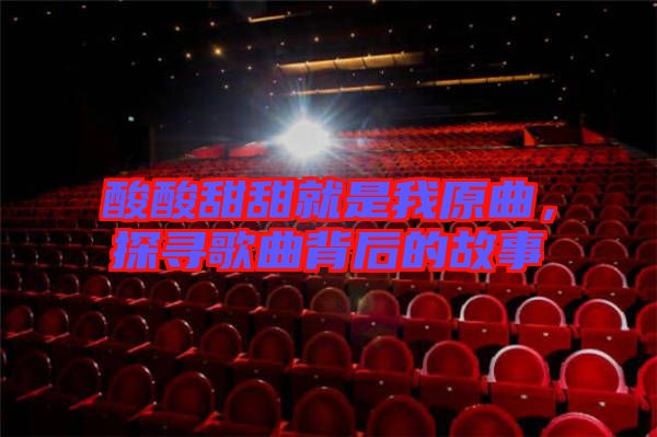 酸酸甜甜就是我原曲，探尋歌曲背后的故事