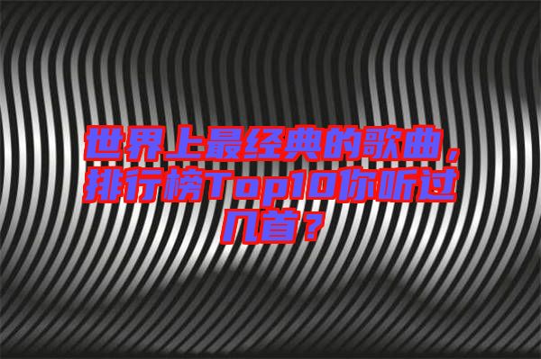 世界上最經(jīng)典的歌曲，排行榜Top10你聽過幾首？