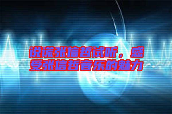 說謊張信哲試聽，感受張信哲音樂的魅力