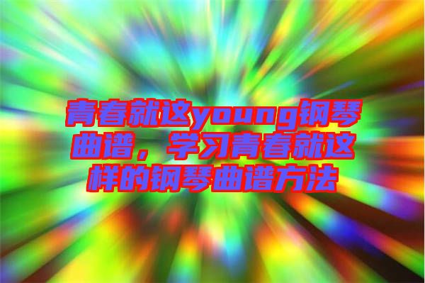 青春就這young鋼琴曲譜，學(xué)習(xí)青春就這樣的鋼琴曲譜方法