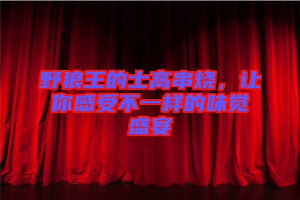 野狼王的士高串燒，讓你感受不一樣的味覺盛宴