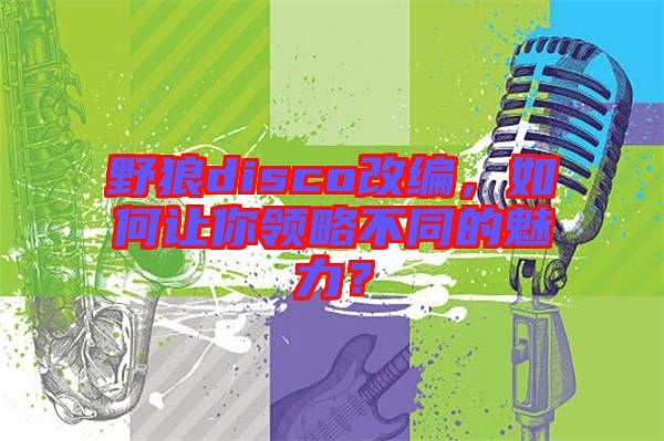 野狼disco改編，如何讓你領(lǐng)略不同的魅力？