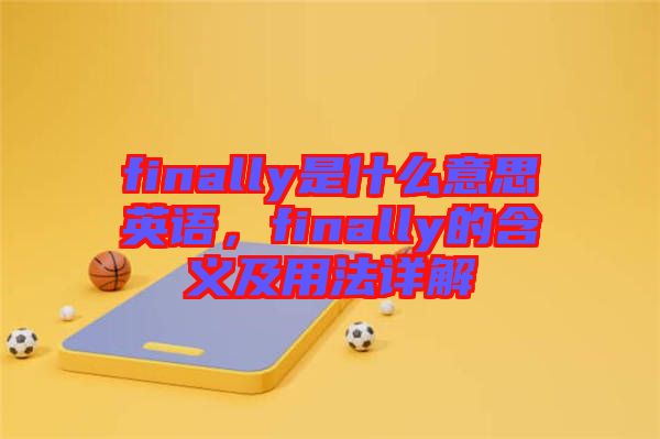finally是什么意思英語，finally的含義及用法詳解
