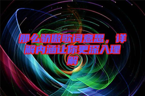 那么驕傲歌詞意思，詳解內(nèi)涵讓你更深入理解