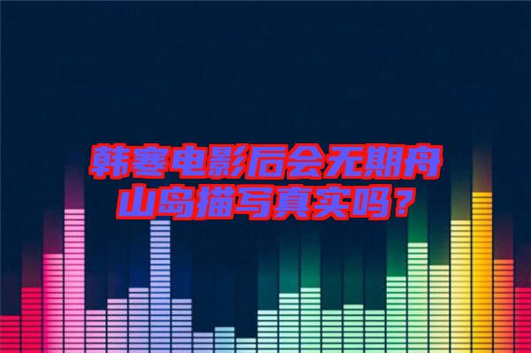 韓寒電影后會(huì)無期舟山島描寫真實(shí)嗎？