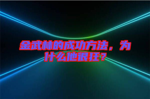 金武林的成功方法，為什么他很狂？