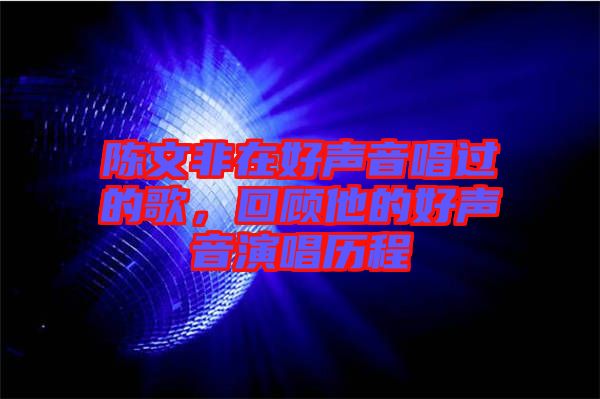 陳文非在好聲音唱過的歌，回顧他的好聲音演唱歷程