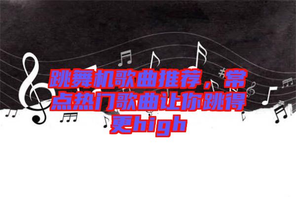 跳舞機(jī)歌曲推薦，常點(diǎn)熱門歌曲讓你跳得更high