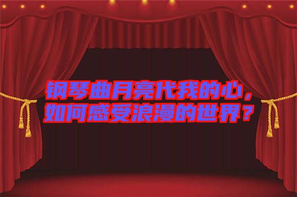 鋼琴曲月亮代我的心，如何感受浪漫的世界？