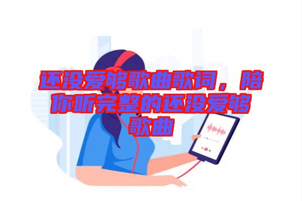 還沒愛夠歌曲歌詞，陪你聽完整的還沒愛夠歌曲
