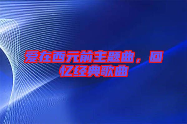 愛(ài)在西元前主題曲，回憶經(jīng)典歌曲