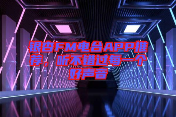 銀杏FM電臺APP推薦，聽不錯過每一個好聲音
