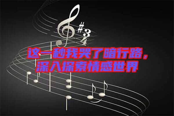 這一秒我哭了暗行路，深入探索情感世界