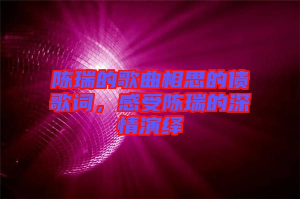 陳瑞的歌曲相思的債歌詞，感受陳瑞的深情演繹