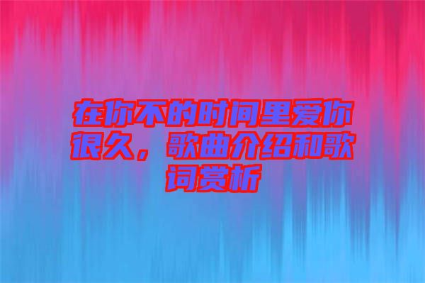 在你不的時(shí)間里愛你很久，歌曲介紹和歌詞賞析