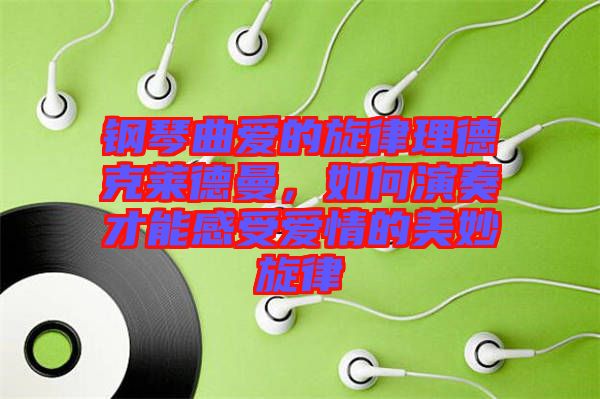 鋼琴曲愛的旋律理德克萊德曼，如何演奏才能感受愛情的美妙旋律